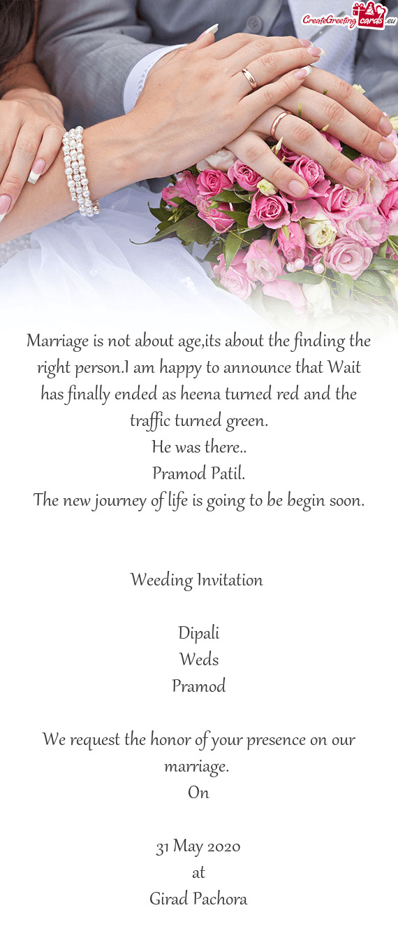 Weeding Invitation 
 
 Dipali
 Weds
 Pramod
 
 We request the honor of your presence on our ma