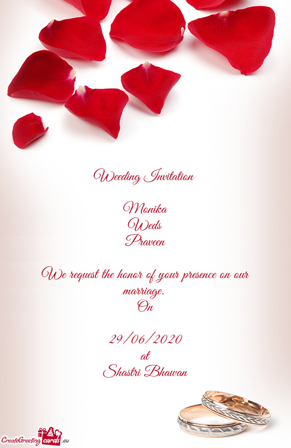 Weeding Invitation 
 
 Monika
 Weds
 Praveen
 
 We request the honor of your presence on our marriag