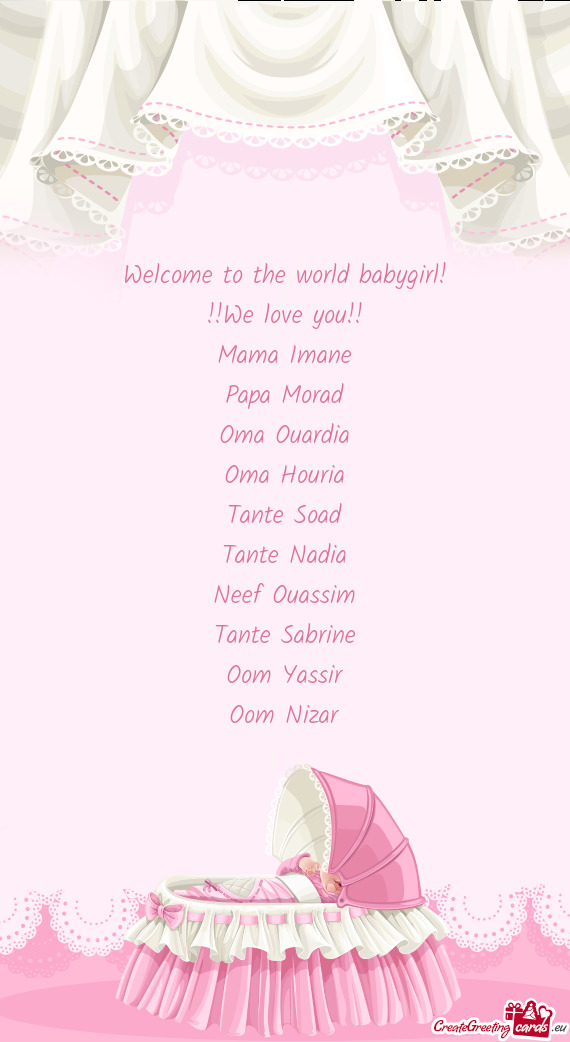 Welcome to the world babygirl!
 !!We love you!!
 Mama Imane
 Papa Morad
 Oma Ouardia
 Oma Houria
 Ta