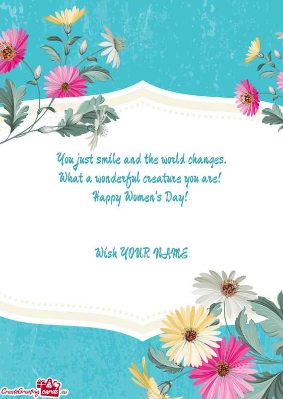 What a wonderful creature you are! Happy Women's Day!  Wish YOUR NAME