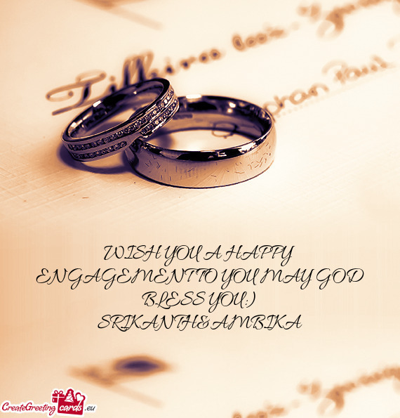 WISH YOU A HAPPY ENGAGEMENT TO YOU MAY GOD BLESS YOU:)