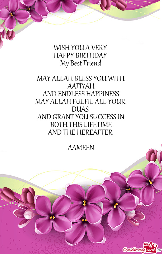 WISH YOU A VERY 
 HAPPY BIRTHDAY 
 My Best Friend
 
 MAY ALLAH BLESS YOU WITH
 AAFIYAH 
 AND ENDLES
