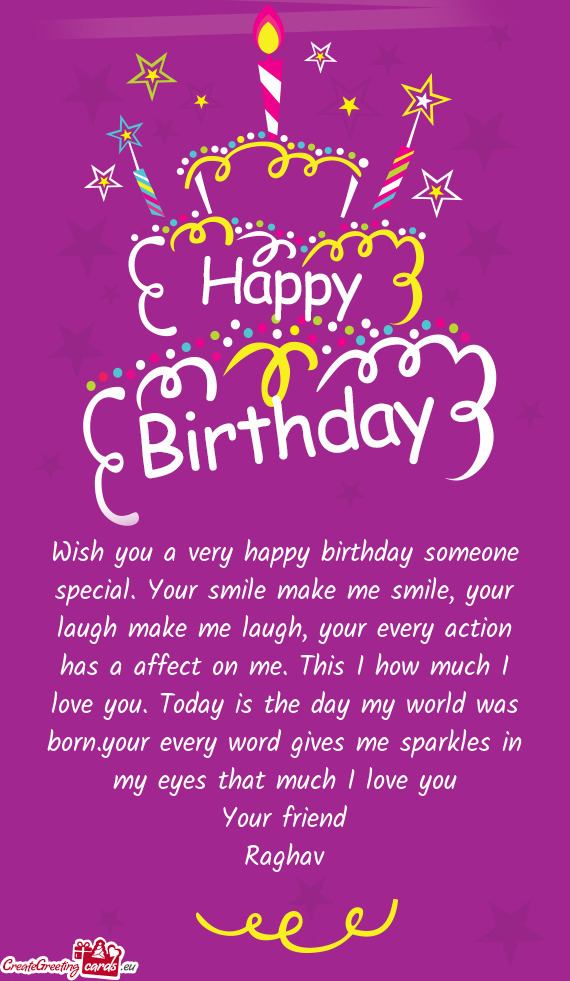 Wish you a very happy birthday someone special. Your smile make me smile, your laugh make me laugh