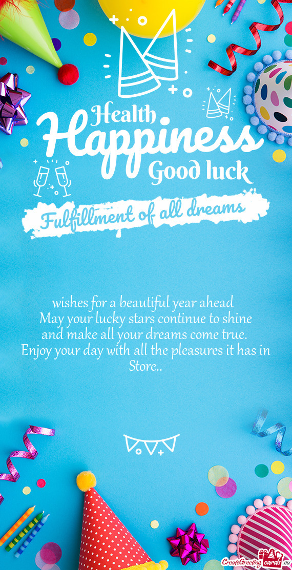 Wishes for a beautiful year ahead May your lucky stars continue to shine and make all your dream