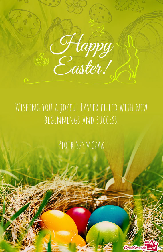Wishing you a joyful Easter filled with new beginnings and success.    Piotr