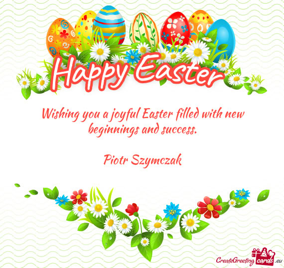 Wishing you a joyful Easter filled with new beginnings and success.    Piotr