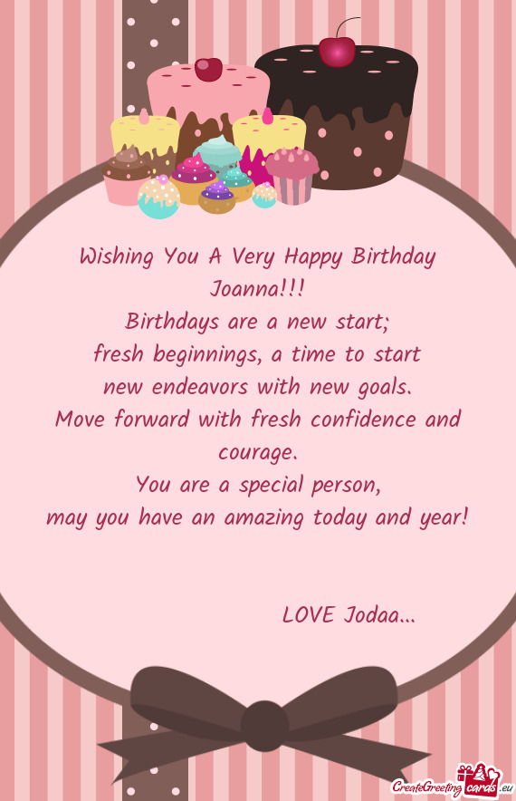 Wishing You A Very Happy Birthday Joanna!!! Birthdays are a new start; fresh beginnings