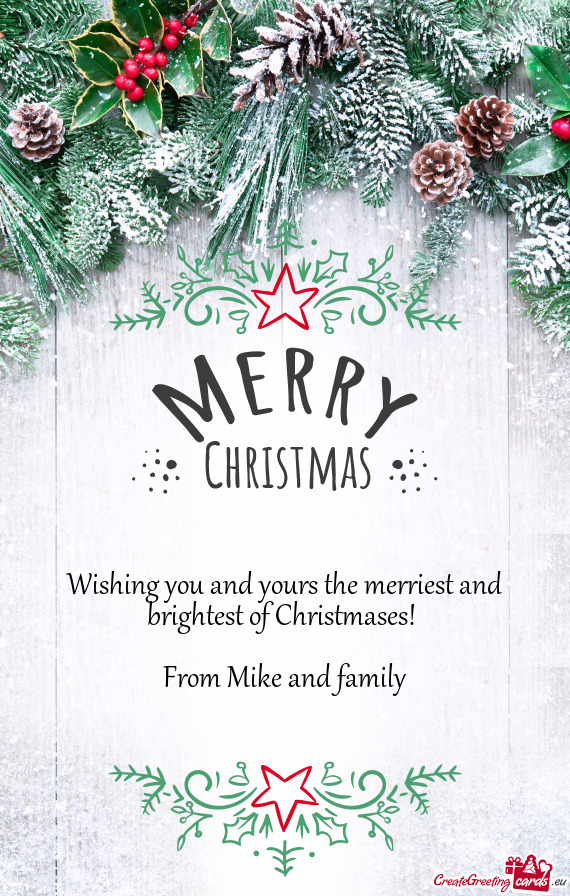Wishing you and yours the merriest and brightest of Christmases
