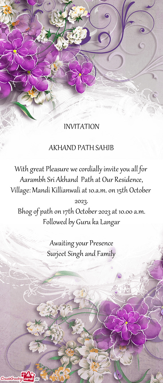 With great Pleasure we cordially invite you all for Aarambh Sri Akhand Path at Our Residence, Vill