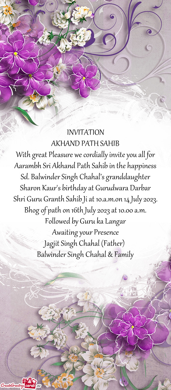 With great Pleasure we cordially invite you all for Aarambh Sri Akhand Path Sahib in the happiness S