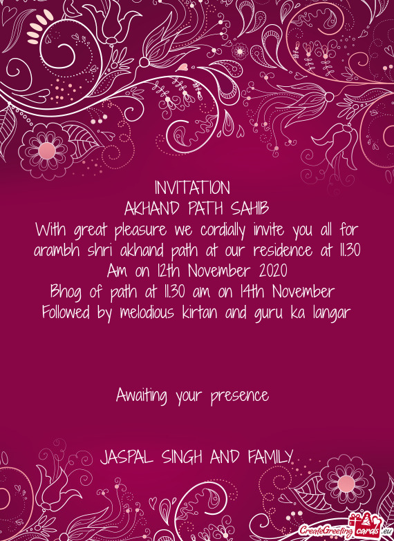 With great pleasure we cordially invite you all for arambh shri akhand path at our residence at 11.3