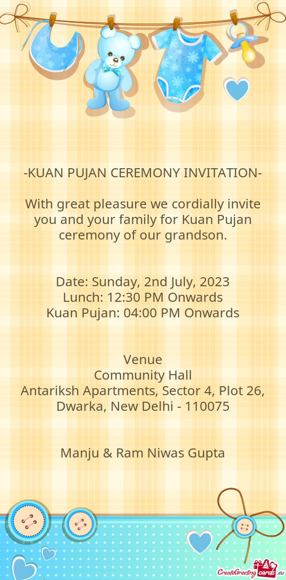 With great pleasure we cordially invite you and your family for Kuan Pujan ceremony of our grandson