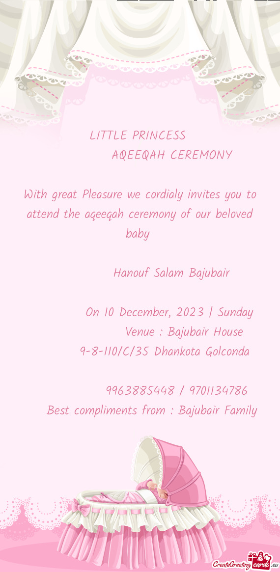 With great Pleasure we cordialy invites you to attend the aqeeqah ceremony of our beloved baby