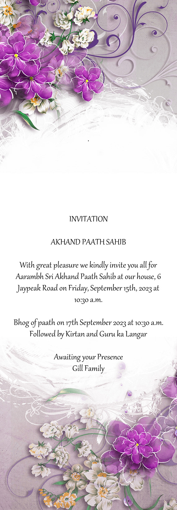 With great pleasure we kindly invite you all for Aarambh Sri Akhand Paath Sahib at our house, 6 Jayp