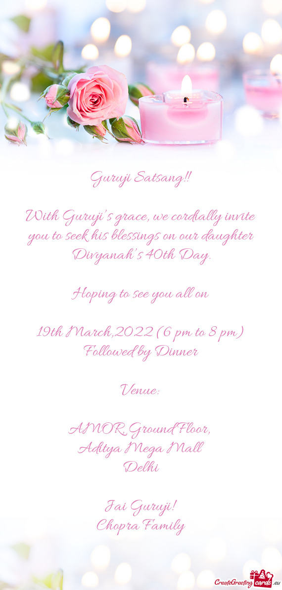 With Guruji’s grace, we cordially invite you to seek his blessings on our daughter Divyanah’s 40