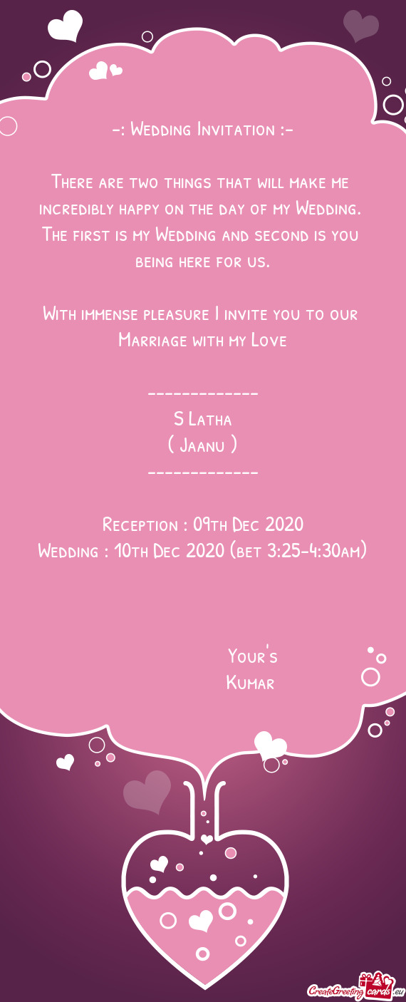 With immense pleasure I invite you to our 
 Marriage with my Love
 
 -------------
 S Latha
 ( J