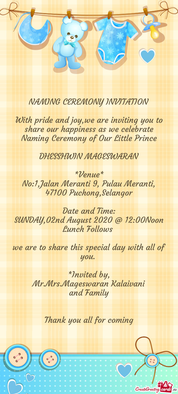 With pride and joy,we are inviting you to share our happiness as we celebrate Naming Ceremony of Our