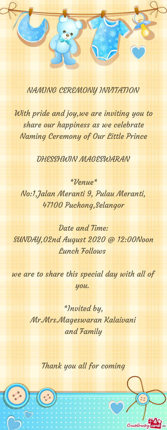 With pride and joy,we are inviting you to share our happiness as we celebrate Naming Ceremony of Our