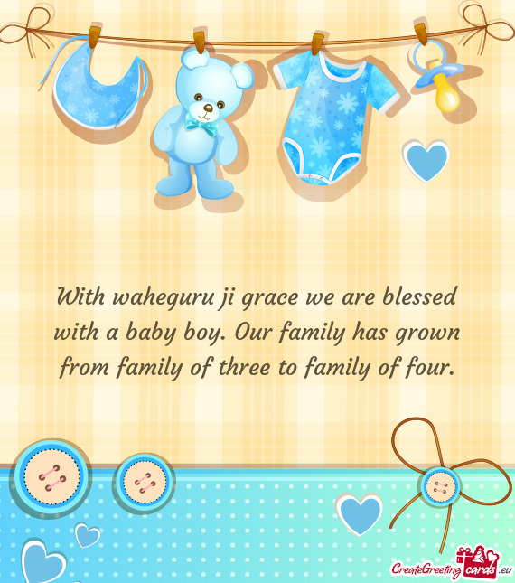 With waheguru ji grace we are blessed with a baby boy. Our family has grown from family of three to