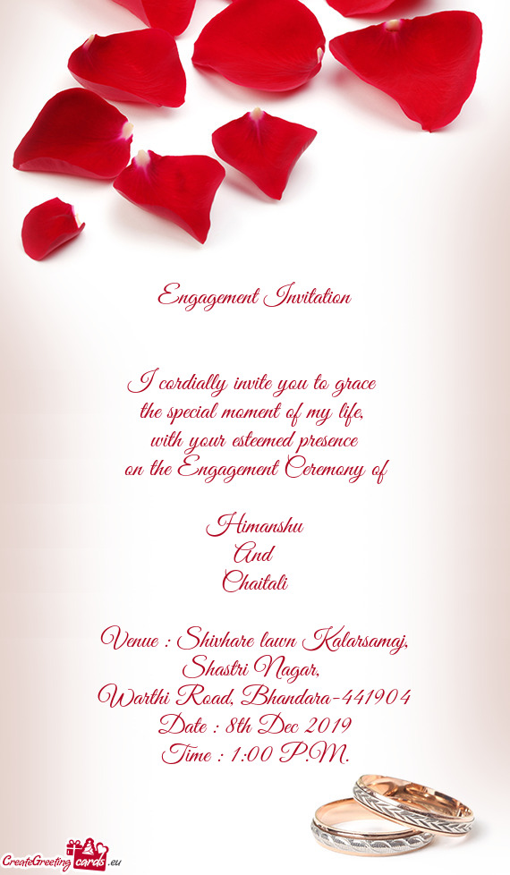 With your esteemed presence
 on the Engagement Ceremony of 
 
 Himanshu
 And
 Chaitali
 
 Venue
