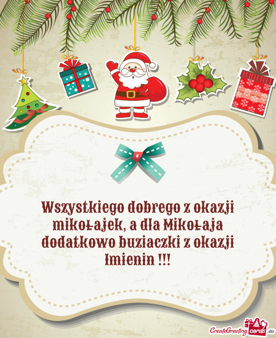 Wszystkiego dobrego z okazji mikołajek, a dla Mikołaja dodatkowo buziaczki z okazji Imienin