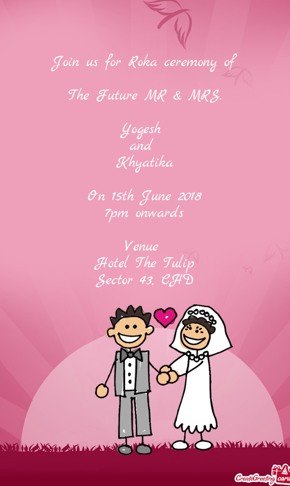Yogesh 
 and 
 Khyatika
 
 On 15th June 2018
 7pm onwards
 
 Venue 
 Hotel The Tulip
 Sector 43