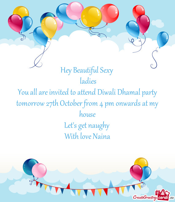 You all are invited to attend Diwali Dhamal party tomorrow 27th October from 4 pm onwards at my hous