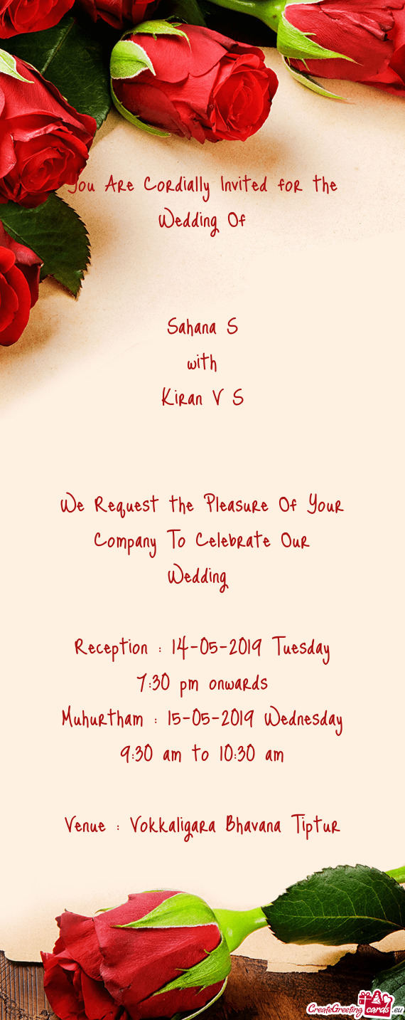 You Are Cordially Invited for the Wedding Of
 
 
 Sahana S
 with 
 Kiran V S
 
 
 We Request the Pl
