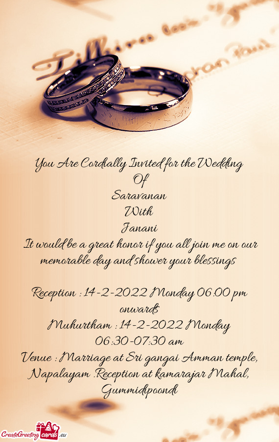 You Are Cordially Invited for the Wedding
 Of 
 Saravanan
 With
 Janani
 It would be a great honor