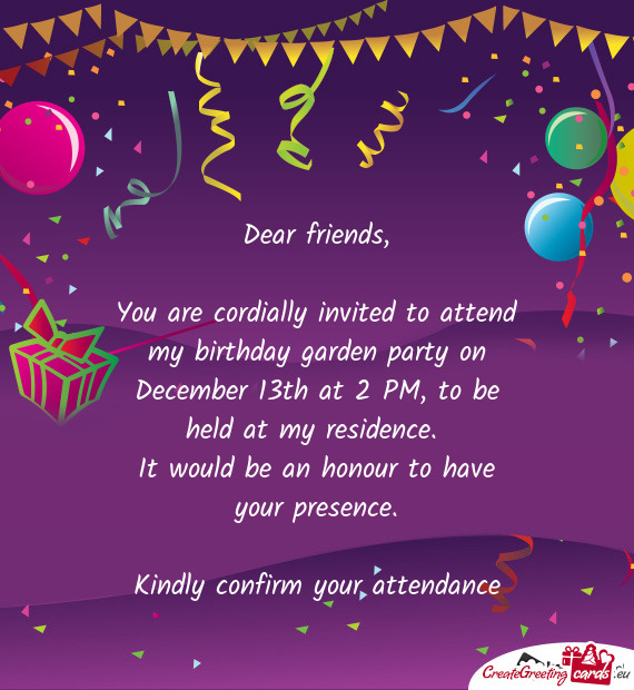 You are cordially invited to attend my birthday garden party on December 13th at 2 PM, to be held at