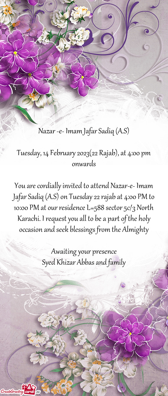 You are cordially invited to attend Nazar-e- Imam Jafar Sadiq (A.S) on Tuesday 22 rajab at 4:00 PM t