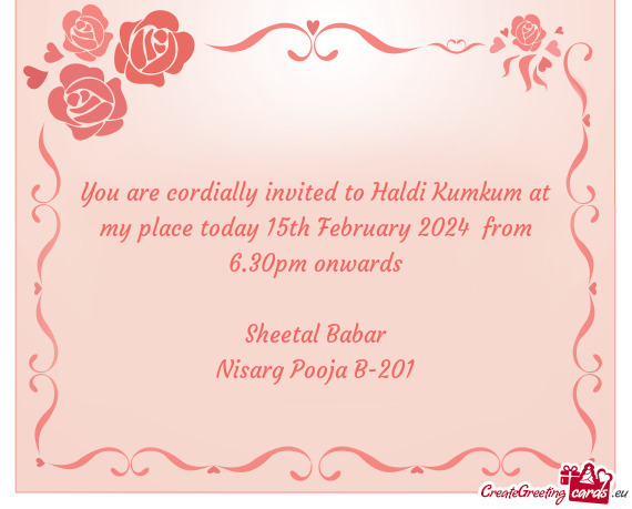 You are cordially invited to Haldi Kumkum at my place today 15th February 2024 from 6.30pm onwards