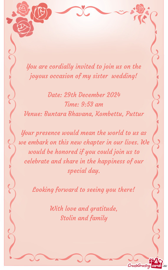 You are cordially invited to join us on the joyous occasion of my sister wedding