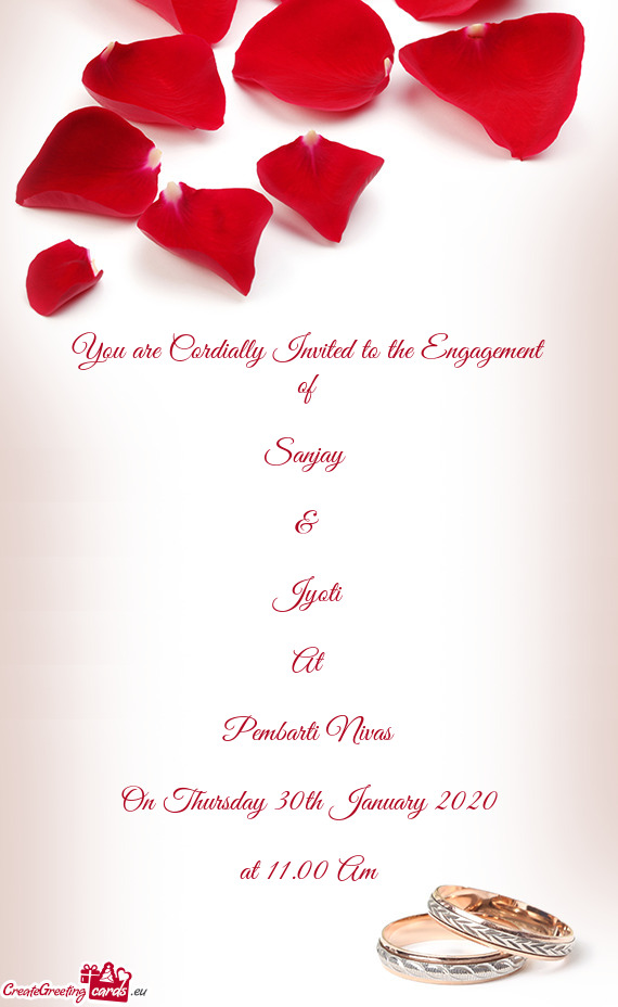 You are Cordially Invited to the Engagement of
 
 Sanjay 
 
 & 
 
 Jyoti
 
 At
 
 Pembarti Nivas