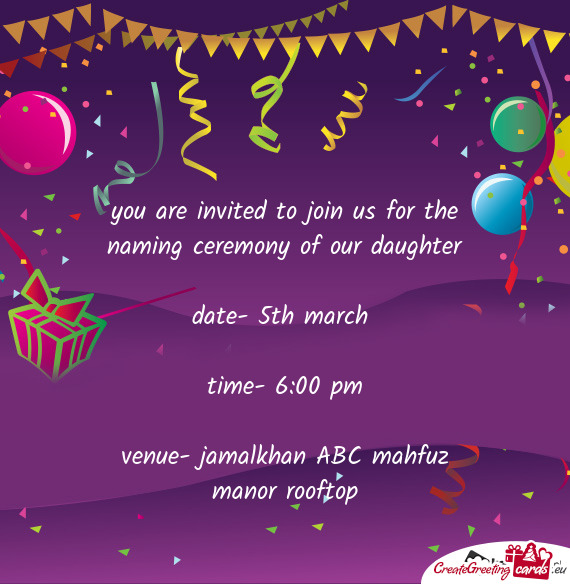 You are invited to join us for the naming ceremony of our daughter
 
 date- 5th march 
 
 time- 6