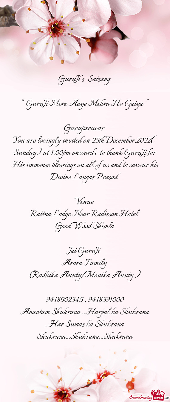 You are lovingly invited on 25th December,2022( Sunday) at 1:00pm onwards to thank GuruJi for His i