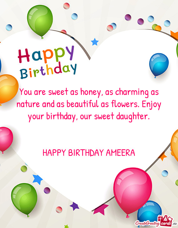 You are sweet as honey, as charming as nature and as beautiful as flowers. Enjoy your birthday, our