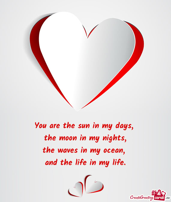 You are the sun in my days,   the moon in my nights,  the waves in my ocean,