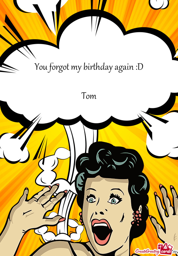You forgot my birthday again :D