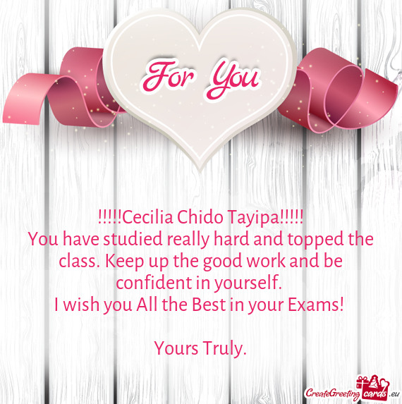 You have studied really hard and topped the class. Keep up the good work and be confident in yoursel