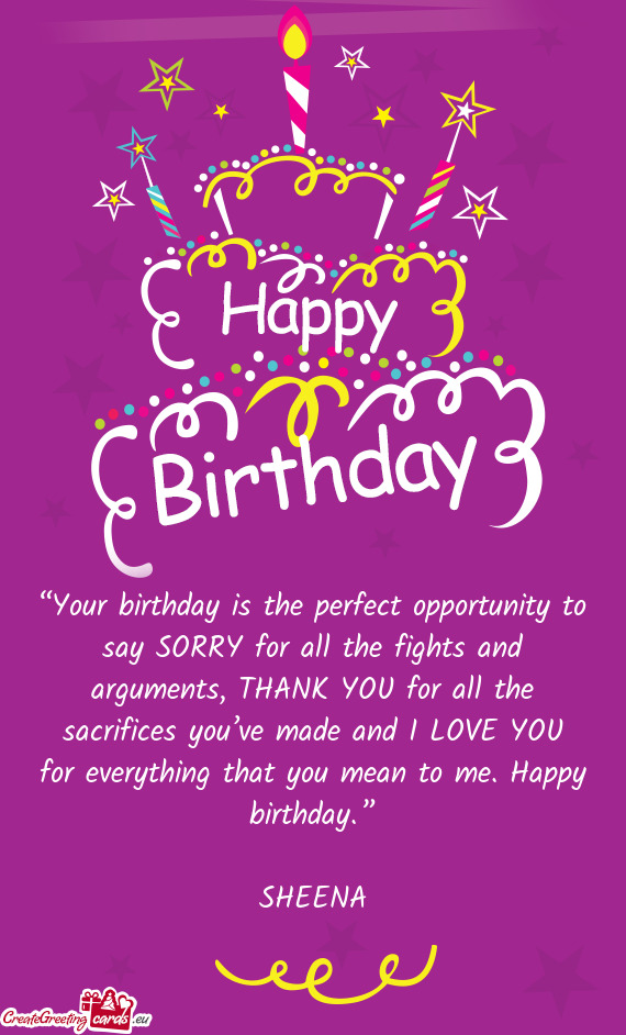 “Your birthday is the perfect opportunity to say SORRY for all the fights and arguments, THANK YOU