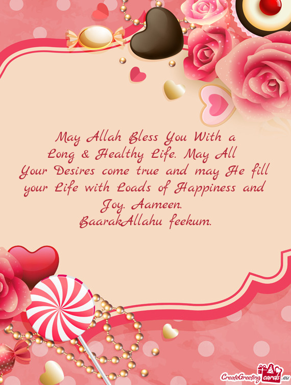 Your Desires come true and may He fill your Life with Loads of Happiness and Joy. Aameen