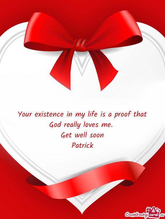 Your existence in my life is a proof that
 God really loves me