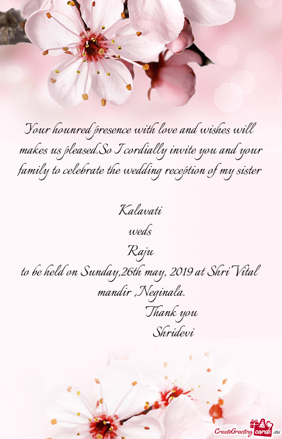 Your hounred presence with love and wishes will makes us pleased.So I cordially invite you and your