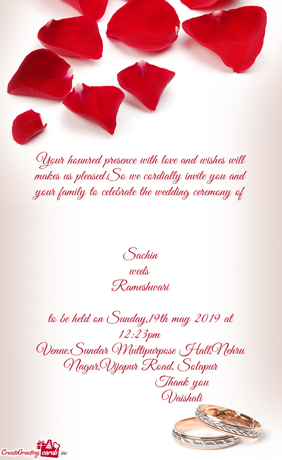 Your hounred presence with love and wishes will makes us pleased.So we cordially invite you and your