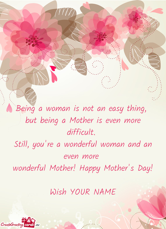 You're a wonderful woman and an even more wonderful Mother! Happy Mother's Day! Wish YOUR NAME