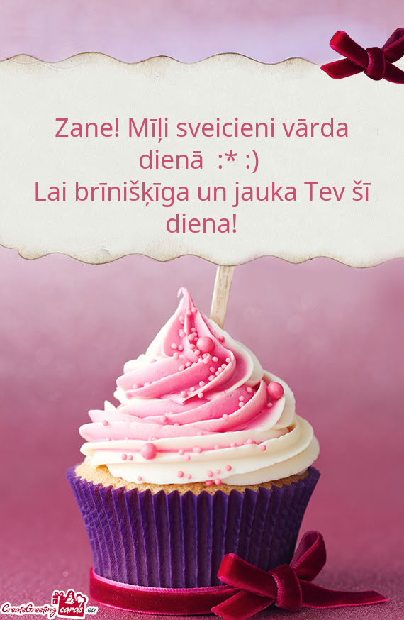 Zane! Mīļi sveicieni vārda dienā :* :)