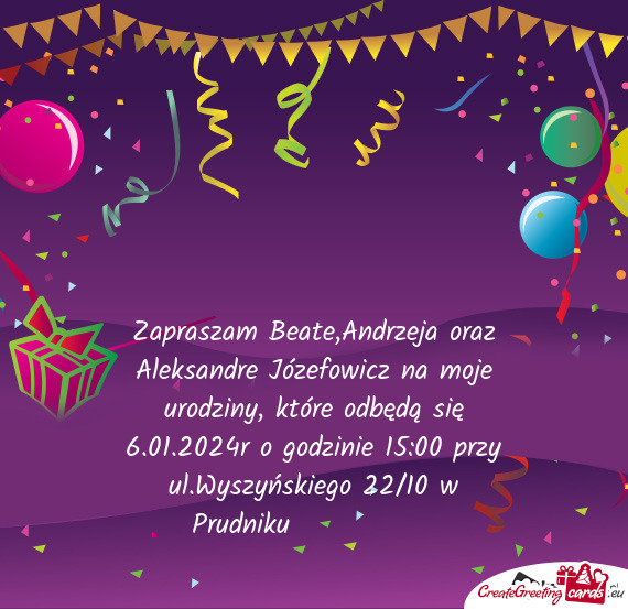 Zapraszam Beate,Andrzeja oraz Aleksandre Józefowicz na moje urodziny, które odbędą się 6.01.202
